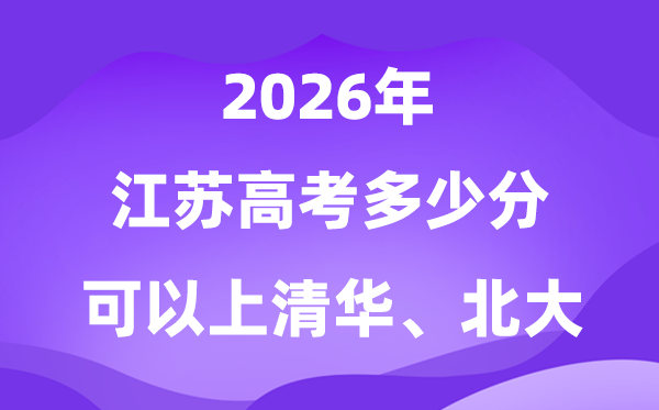 江苏高考几多分能上清华北大？附最低分数线(2026参考)