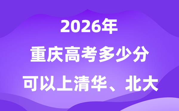 重庆2026高考几多分能够上清华北大？附最低分数线