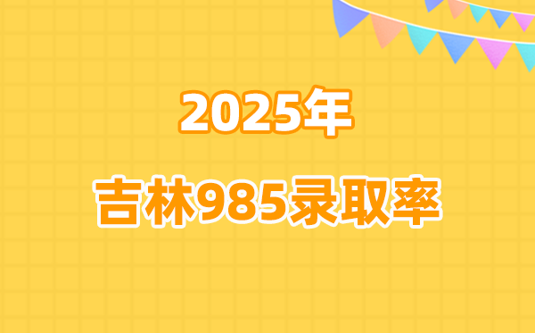 2025吉林省高考985登科率是几多（2026参考）