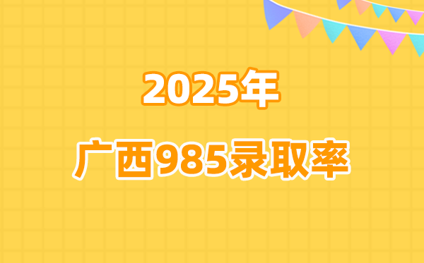 2025年广西高考985登科率是几多（2026参考）