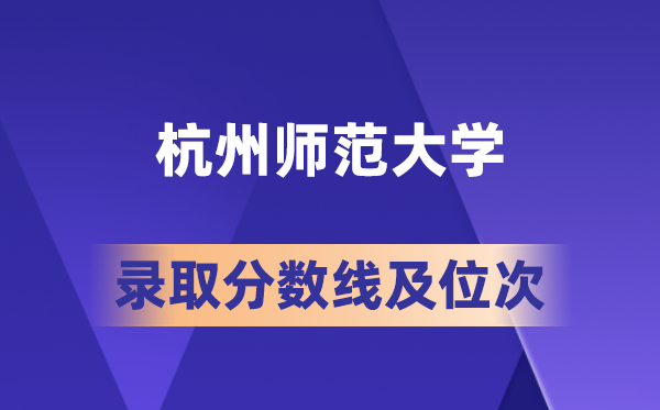 杭州师范大学在各省的登科分数线及位次,2026届高考生几多分能上?