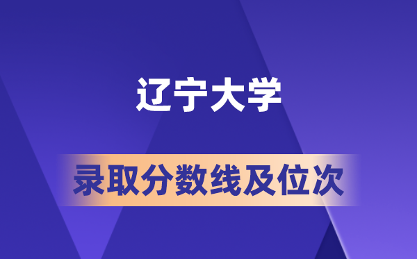 辽宁大学在各省的登科分数线及位次,2026届高考生几多分能上?