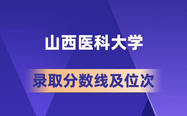 山西医科大学在各省的登科分数线及位次,2026届高考生几多分能上?