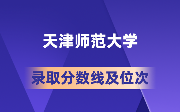天津师范大学在各省的登科分数线及位次,2026届高考生几多分能上?