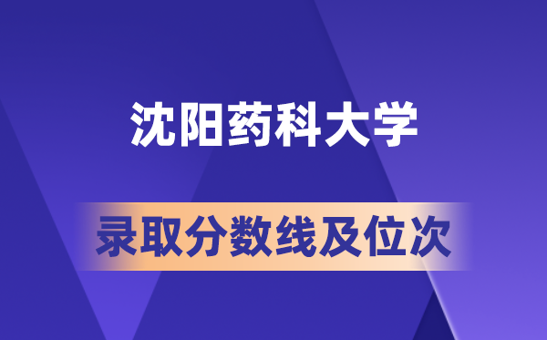 沈阳药科大学在各省的登科分数线及位次,2026届高考生几多分能上?