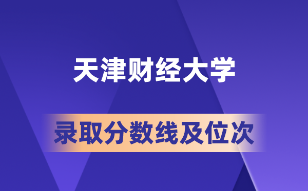 天津财经大学在各省的登科分数线及位次,2026届高考生几多分能上?