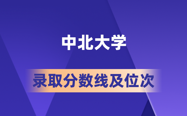 中北大学在各省的登科分数线及位次,2026届高考生几多分能上?