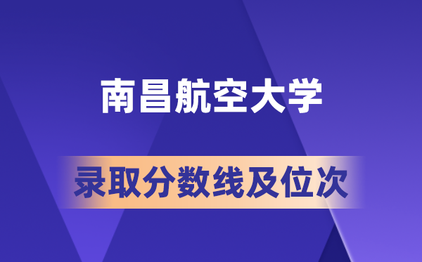 南昌航空大学在各省的登科分数线及位次,2026届高考生几多分能上?