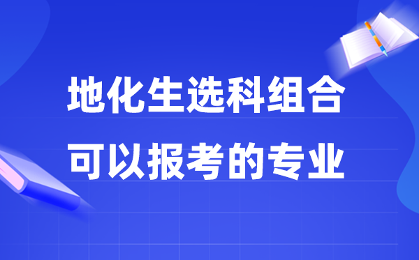 高考地化生组合能够报甚么专业,2026高考生能选哪些专业？