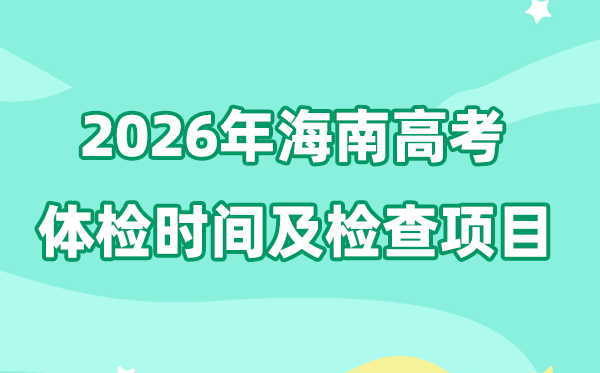 海南2026年高考体检时辰是甚么时辰,有哪些查抄名目？