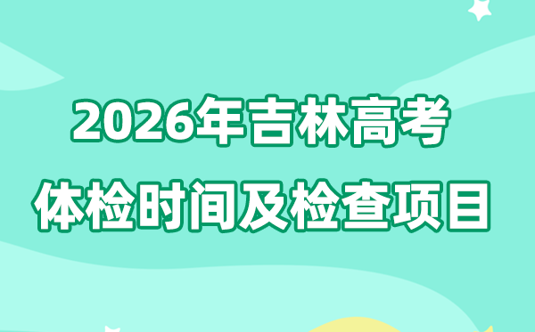 吉林2026年高考体检时辰是甚么时辰,有哪些查抄名目？