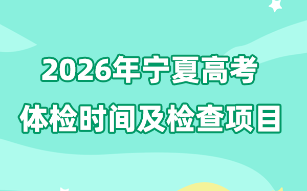 宁夏2026年高考体检时辰是甚么时辰,有哪些查抄名目？
