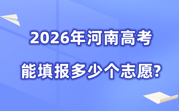 2026年河南能够填几多个高考自愿,各批次能报考的黉舍和专业数目
