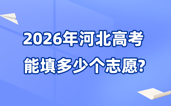 2026年河北能够填几多个高考自愿,各批次能报考的黉舍和专业数目