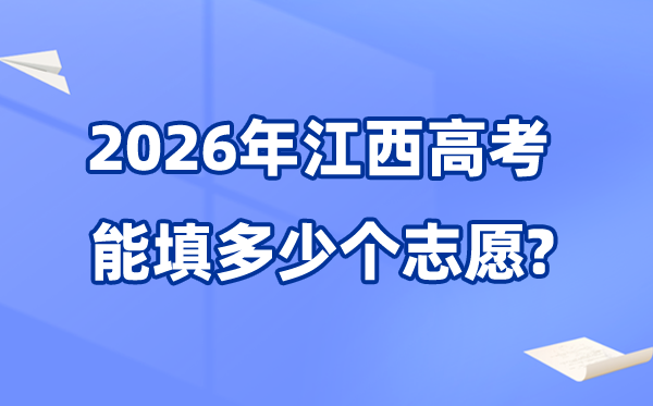 2026年江西能够填几多个高考自愿,各批次能报考的黉舍和专业数目