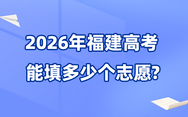 2026年福建能够填几多个高考自愿,本科批次最多能报40个自愿