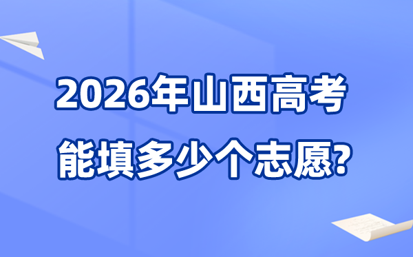 2026年山西能够填几多个高考自愿,各批次能报考的黉舍和专业数目