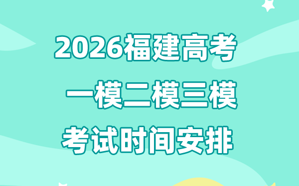 2026福建高考一模二模三模时辰支配,普通甚么时辰考?