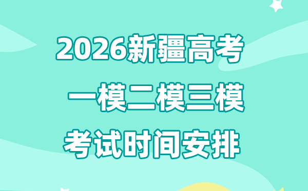 2026新疆高考一模二模三模时辰支配,通俗甚么时辰考?