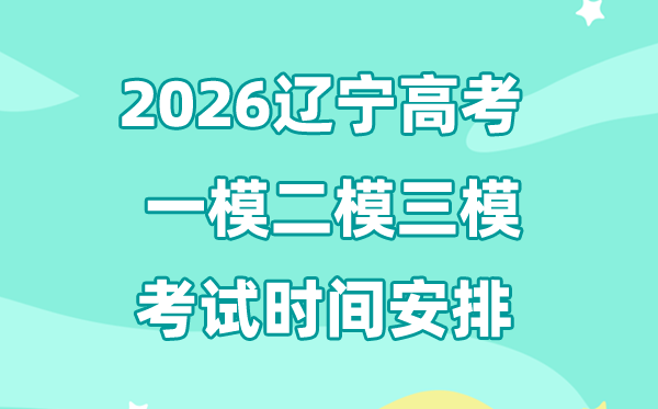 2026辽宁高考一模二模三模时辰支配,普通甚么时辰考?