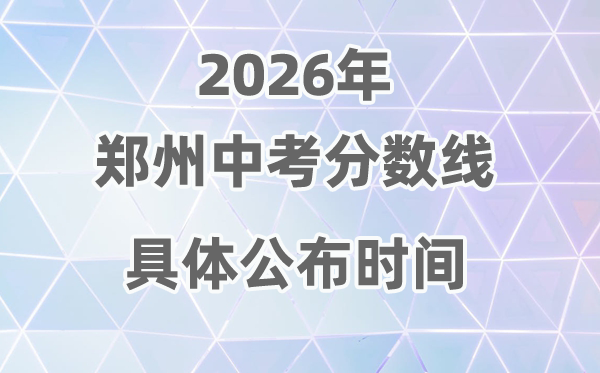 2026年郑州市中考分数线发布时辰详细是甚么时辰？