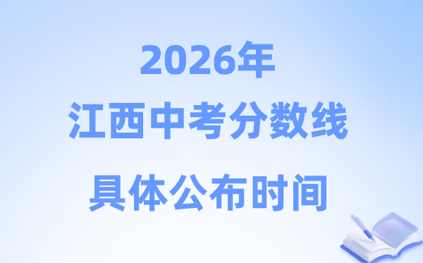 2026年江西省各市中考分数线发布时候一览表（11市完全版）