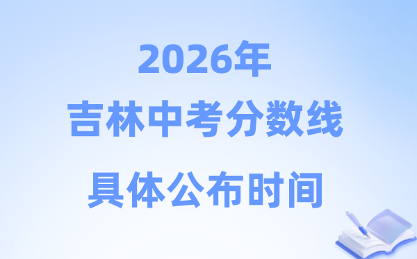 2026年吉林省9市中考分数线发布时候一览表（完全版）