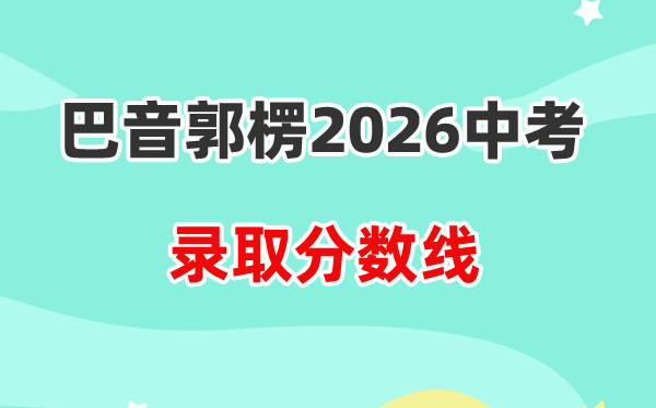2026巴音郭楞州中考各高中登科分数线一览表（含积年分数线）