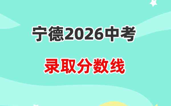 2026宁德中考登科分数线一览表（含积年各高平分数线）