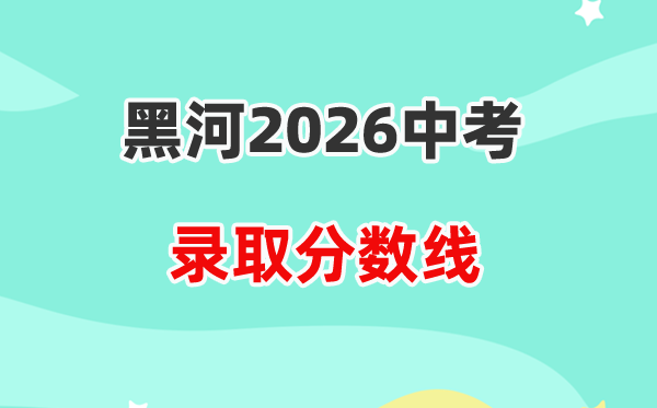 2026黑河中考登科分数线一览表（含积年各高平分数线）