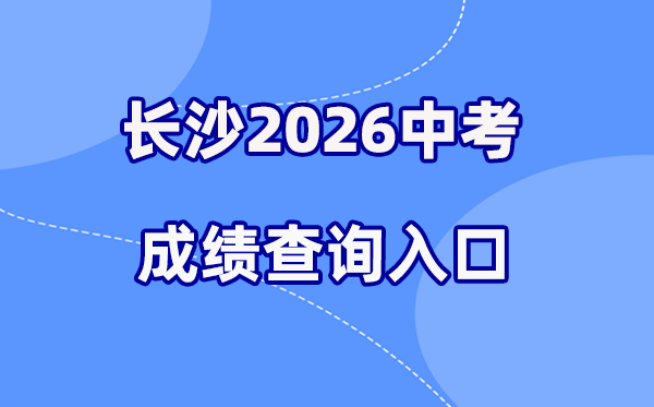 2026年长沙中考绩绩查问网站进口（//jyj.changsha.gov.cn/）