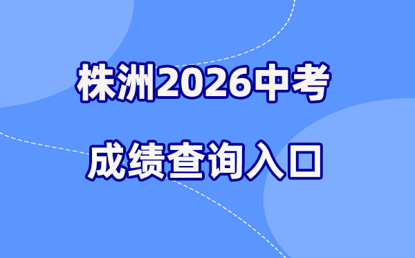 2026年株洲中考绩绩查问网站进口（//jyj.zhuzhou.gov.cn/）