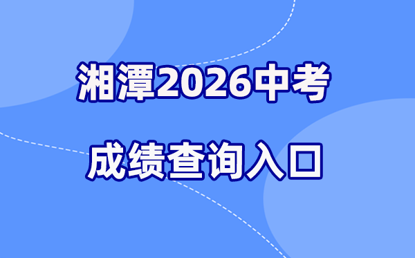 2026年湘潭中考绩绩查问网站进口（//jy.xiangtan.gov.cn/）