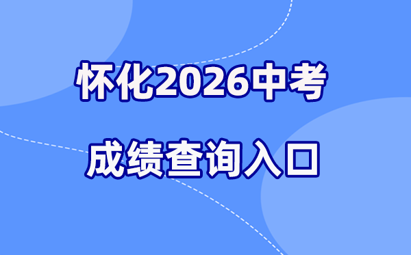2026年怀化中考绩绩查问网站进口（//jyj.huaihua.gov.cn/）