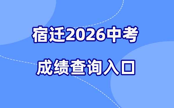 2026年宿迁中考绩绩查问网站进口（sqzk.jyj.suqian.gov.cn）