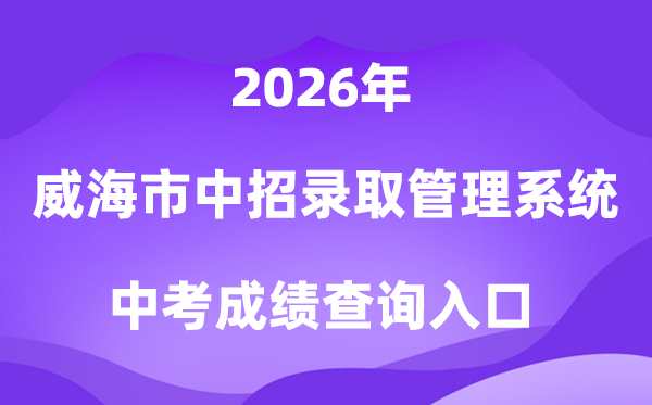 威海市高中段黉舍同一测验招生登科办理体系2026考绩绩查问进口（//whzk.weihai.cn/ZKPT/）