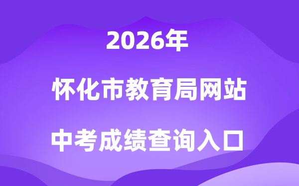 怀化市教导局网站2026中考绩绩查问进口(//jyj.huaihua.gov.cn/)