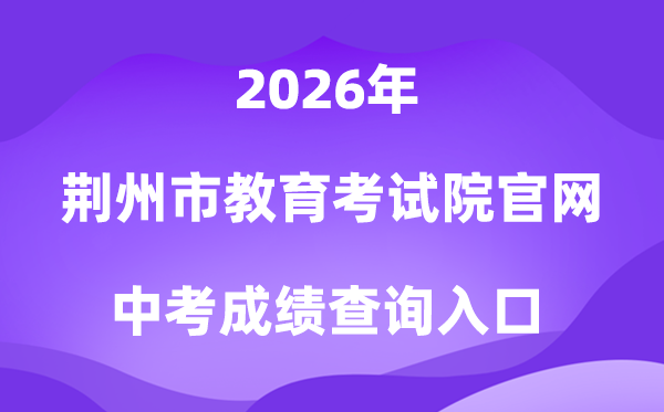荆州市教导测验院官网2026中考绩绩查问进口(//www.jzsjyksy.com)