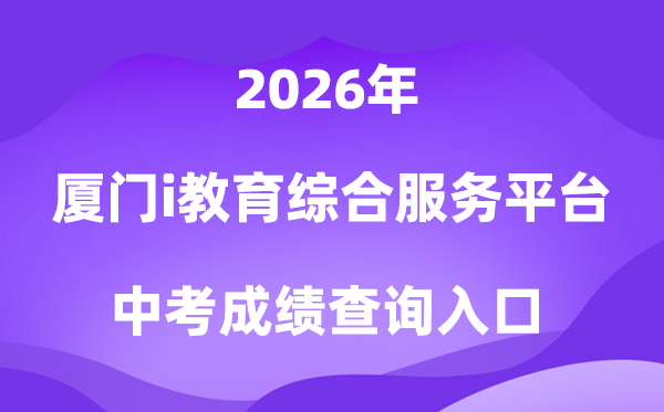 厦门i教导综合办事平台2026中考绩绩查问进口（//www.xmedu.cn/#/）