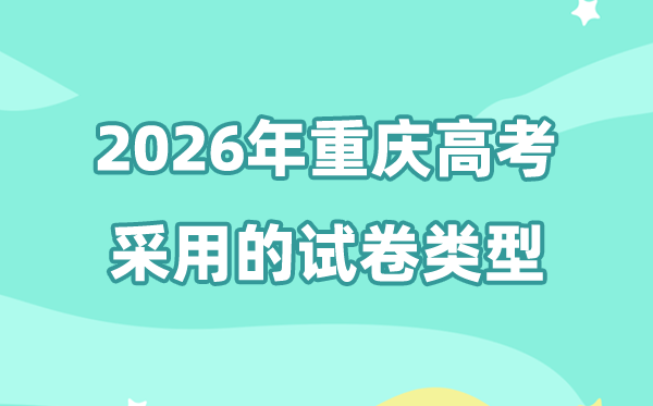 2026年重庆高考用的是甚么卷,重庆高测验卷是天下几卷?