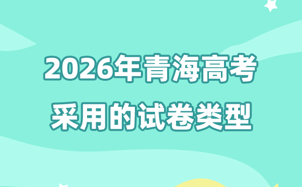 2026年轻海高考用的是甚么卷,青海高测验卷是天下几卷?