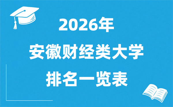 2026安徽省财经类大学排名一览表,安徽财经类院校分数线