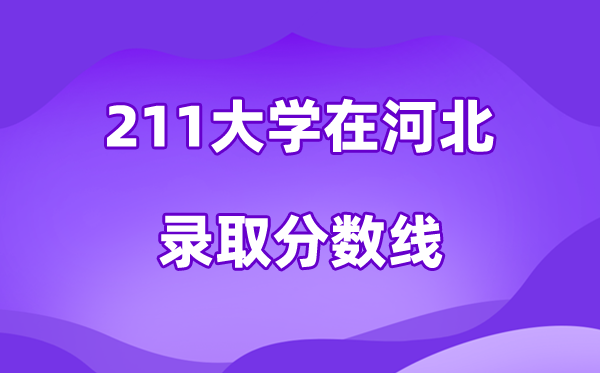 211大学在河北登科分数线及位次一览表（2026参考）