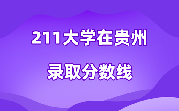 211大学在贵州登科分数线及位次一览表（2026参考）