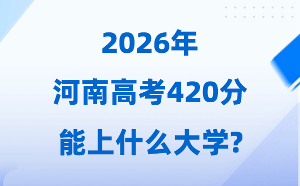 2026年河南高考420分摆布能上甚么大学?附黉舍名单