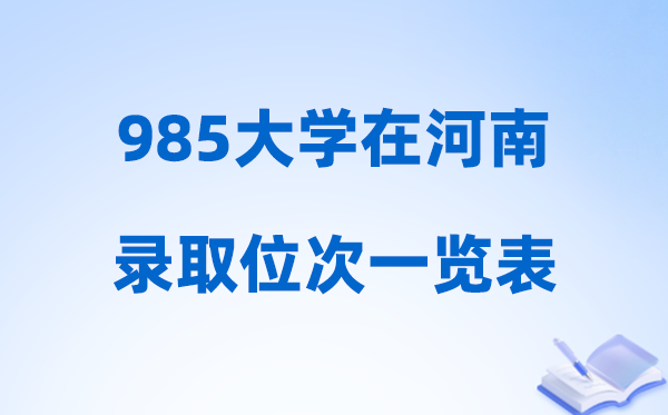 985大学在河南的登科位次一览表,2026河南要几多名