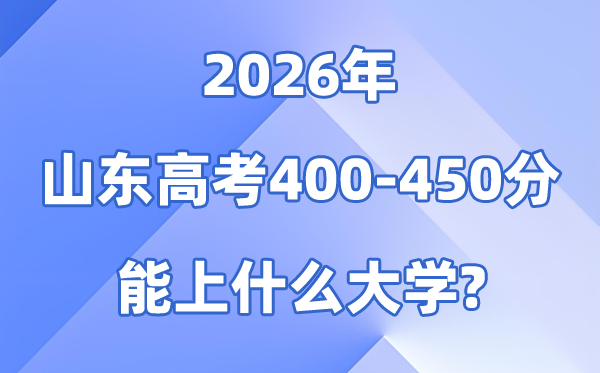 2026山东高考400到450分能报甚么大学?附排名一览表
