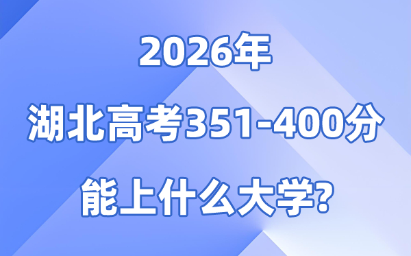 2026湖北高考351到400分能报甚么大学?附位次排名表