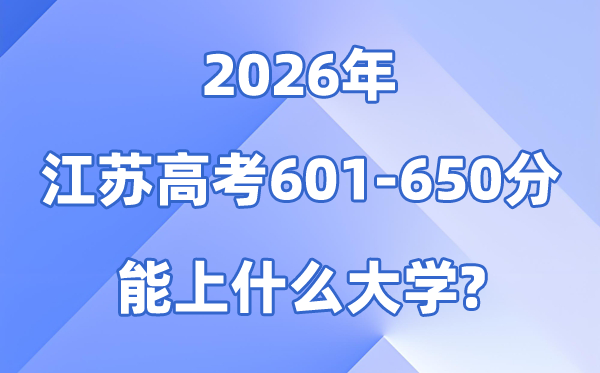 2026江苏高考601到650分能上甚么大学?附位次排名表