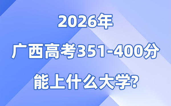 2026广西高考351到400分能上甚么大学?附:排名一览表
